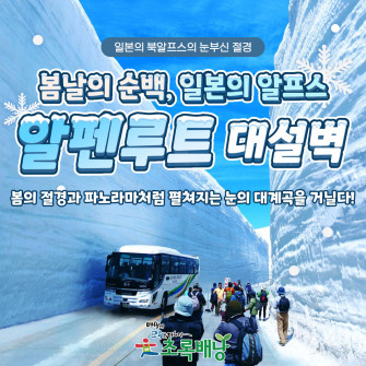 4월에 만나는 동양의 알프스, 북일본 알펜루트 대설벽여행( 4월 22일~26일/ 4박5일)