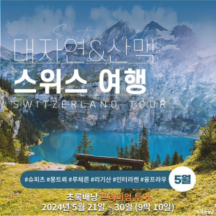 [부산출발]알프스의 경이로운 길을 따라 밟으며 느끼는 스위스 낭만여행 ( 24.05.21~30 9박10일)